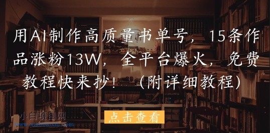 用AI制作高质量书单号，15条作品涨粉13W，全平台爆火，免费教程快来抄(附详细教程)-小白项目分享网