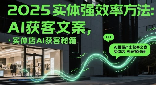 2025实体强效率方法：AI批量产出获客文案，实体店AI获客秘籍-小白项目分享网