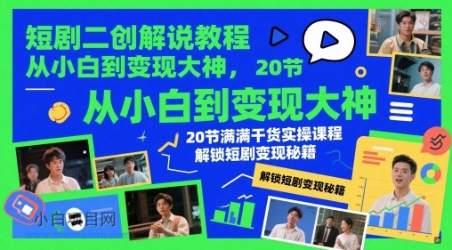 短剧二创解说教程，从小白到变现大神，20节满满干货实操课程，解锁短剧变现秘籍-小白项目分享网