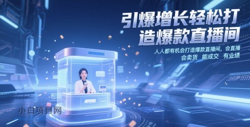 引爆增长轻松打造爆款直播间，​人人都有机会打造爆款直播间，会直播 会卖货 能成交 有业绩-小白项目分享网