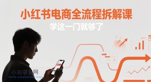 小红书电商全流程拆解课，学这一门就够了-小白项目分享网