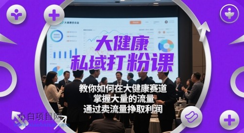 大健康私域打粉课，​教你如何在大健康赛道，掌握大量的流量，通过卖流量挣取利润-小白项目分享网