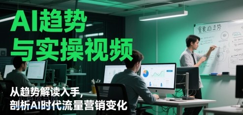 AI趋势与实操视频，从趋势解读入手，剖析AI时代流量营销变化-小白项目分享网