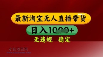 【最新】淘宝无人直播带货，独家技术，日入多张，无违规无封号，操作简单，长期稳定【揭秘】-小白项目分享网