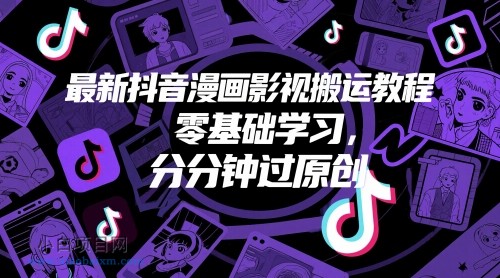 最新抖音漫画影视搬运教程，零基础学习，分分钟过原创-小白项目分享网