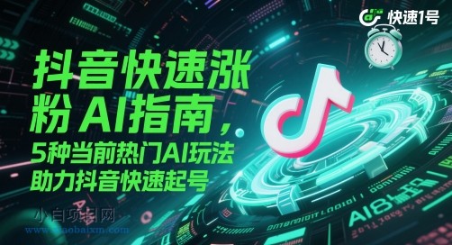 抖音快速涨粉AI指南，5种当前热门AI玩法，助力抖音快速起号-小白项目分享网
