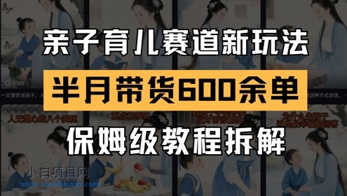 AI亲子育儿赛道新玩法，新号半个月带货600多单，保姆级教程拆解-小白项目分享网
