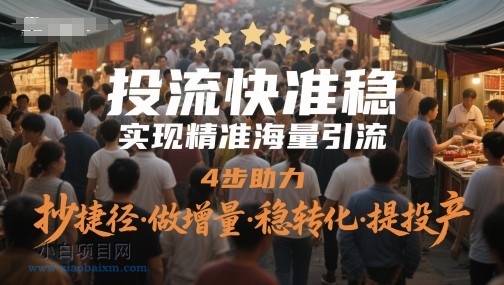 投流快准稳，实现精准海量引流，4步助力，抄捷径·做增量·稳转化·提投产-小白项目分享网