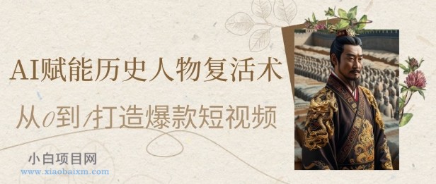 AI赋能历史人物复活术：从0到1打造爆款短视频，7天涨粉10W，小白也能月入过1W-小白项目分享网