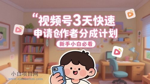 视频号3天快速申请创作者分成计划，新手小白必看-小白项目分享网
