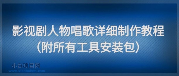 影视剧人物唱歌详细制作教程，点赞量动辄几十W（附所有工具安装包）-小白项目分享网