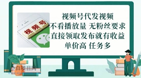 视频号代发视频，无需做视频，无需写文案，不看播放量，无粉丝要求，直接领取发布就有收益【揭秘】-小白项目分享网