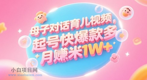 AI生成母子对话育儿类视频，起号快爆款多，小白宝妈轻松学，多渠道变现，月入1W+-小白项目分享网