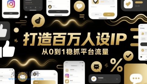 打造百万人设IP，从0到1稳抓平台流量-小白项目分享网
