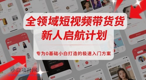 全领域短视频带货新人启航计划,专为0基础小白打造的极速入门方案
