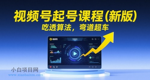 视频号起号课程（新版），吃透算法，弯道超车-小白项目分享网