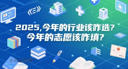 付费文章：2025，今年的行业该咋选？今年的志愿该咋填？-小白项目分享网