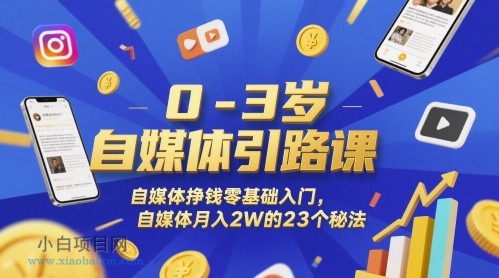 0-3岁自媒体引路课，自媒体挣钱零基础入门，自媒体月入2W的23个秘法-小白项目分享网