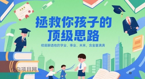 付费文章：拯救你孩子的顶级思路，彻底聊透他的学业、事业、未来，含金量满满-小白项目分享网