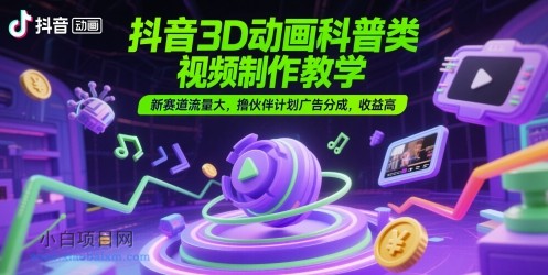 抖音3D动画科普类视频制作教学，新赛道流量大，撸伙伴计划广告分成，收益高-小白项目分享网