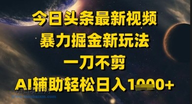 今日头条最新美女视频暴力掘金新玩法，一刀不剪，AI辅助轻松日入1k+-小白项目分享网