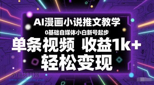AI漫画小说推文教学，0基础自媒体小白新号起步，单条视频收益1k+，轻松变现-小白项目分享网