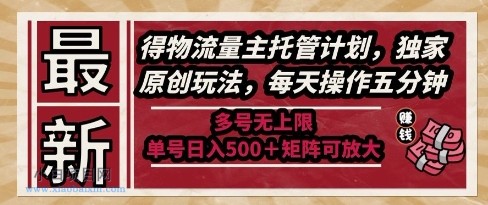 最新得物流量主托管计划，独家原创玩法，每天操作五分钟，多号无上限，单号日入5张+矩阵可放大【揭秘】-小白项目分享网
