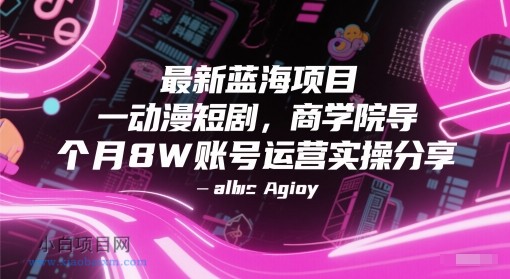 最新蓝海项目动漫短剧，商学院导师单抖音号一个月8W账号运营实操分享-小白项目分享网