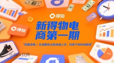 新得物电商第一期，完整攻略+实战案例，普通人也能快速上手，利用下班时间搞钱-小白项目分享网