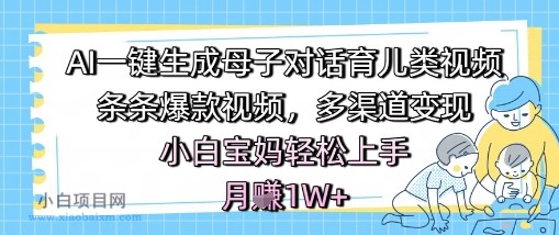 AI一键生成母子对话育儿类视频，条条爆款视频，多渠道变现，小白宝妈轻松上手，月入1W+-小白项目分享网