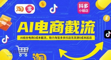 AI电商截流项目，AI结合电商0成本截流，助力淘宝多多抖店无货源0成本起店-小白项目分享网