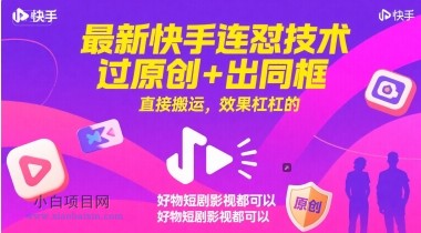 最新快手连怼技术，过原创+出同框，直接搬运，效果杠杠的，好物短剧影视都可以-小白项目分享网