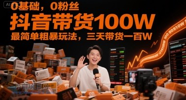 0基础,0粉丝,抖音带货100W,最简单粗暴玩法,三天带货一百W