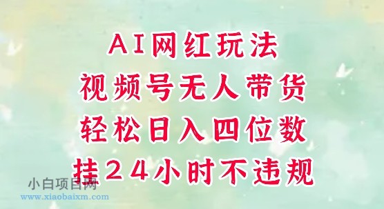 视频号无人直播带货，手机一挂自动爆单，AI网红玩法，带你解放双手，轻松日入四位数-小白项目分享网