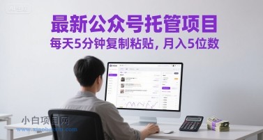 最新公众号托管项目，每天5分钟复制粘贴，月入5位数【揭秘】-小白项目分享网