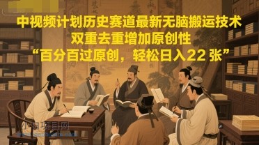 中视频计划历史赛道最新无脑搬运技术，双重去重增加原创性，百分百过原创，轻松日入2张-小白项目分享网