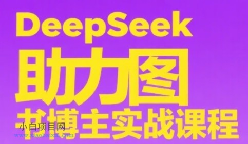DeepSeek助力图书博主实战课，从0到1搭建账号、爆款选品逻辑、多维度内容制作技巧-小白项目分享网