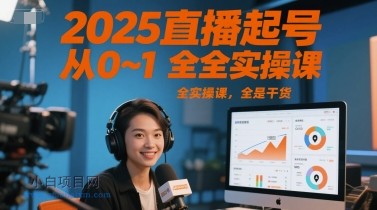 2025直播起号从0~1全实操课，全是干货-小白项目分享网