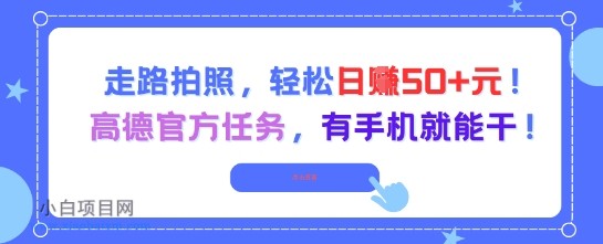 走路拍照，轻松日入50+!高德官方任务，有手机就能干-小白项目分享网