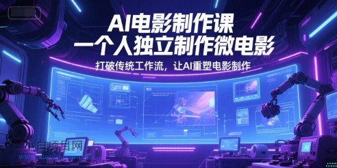 AI电影制作课，一个人独立制作微电影，打破传统工作流，让AI重塑电影制作-小白项目分享网