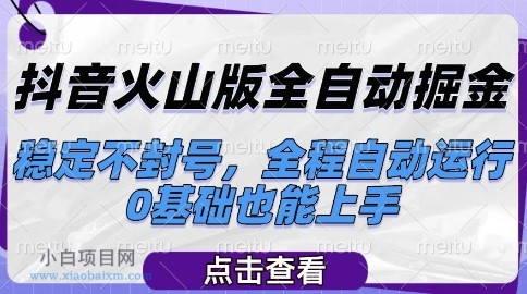 抖音火山版全自动掘金，稳定不封号，全程自动运行，可批量放大操作，0基础也能上手【揭秘】-小白项目分享网