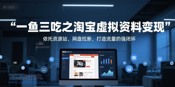 一鱼三吃之淘宝虚拟资料变现，依托资源站、网盘拉新，打造流量的强闭环-小白项目分享网