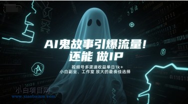 AI鬼故事引爆流量，还能做IP，视频号多渠道收益单日1k+，小白副业、工作室放大的最佳选择-小白项目分享网