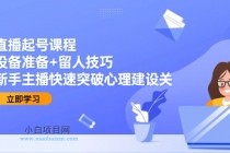 直播起号课程：设备准备+留人技巧，新手主播快速突破心理建设关-小白项目分享网