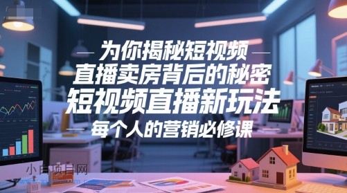 为你揭秘短视频直播卖房背后的秘密，短视频直播新玩法，每个人的营销必修课-小白项目分享网
