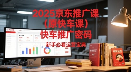 2025京东推广课（原快车课）解锁京东快车推广密码，新手必看运营宝典-小白项目分享网