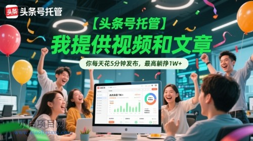 【头条号托管 】我提供视频和文章，你每天花5分钟发布，最高躺挣1W+【揭秘】-小白项目分享网
