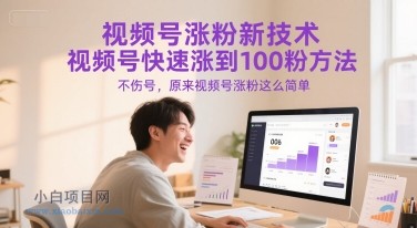 视频号涨粉新技术，视频号快速涨到100粉方法，不伤号，原来视频号涨粉这么简单-小白项目分享网