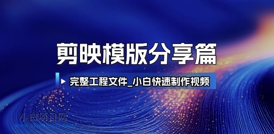 剪映模版分享篇_完整工程文件，小白快速制作高端视频-小白项目分享网