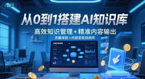 从0到1搭建AI知识库，高效知识管理+精准内容输出，流量收割+内容变现双闭环-小白项目分享网